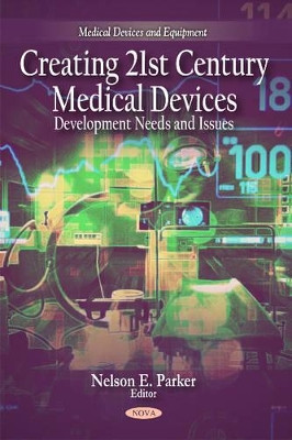 Creating 21st Century Medical Devices: Development Needs & Issues by Nelson E. Parker 9781608767731