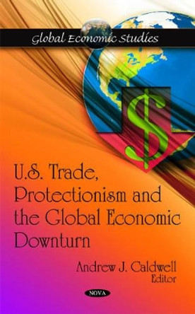 U.S. Trade, Protectionism & the Global Economic Downturn by Andrew J. Caldwell 9781608769667