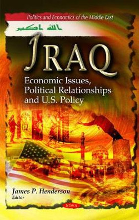 Iraq: Economic Issues, Political Relationships & U.S. Policy by James P. Henderson 9781612093833