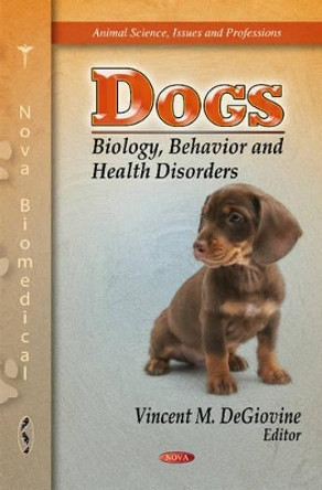 Dogs: Biology, Behavior & Health Disorders by Vincent M. DeGiovine 9781612096537