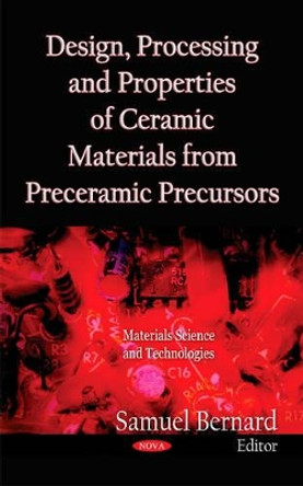 Design, Processing & Properties of Ceramic Materials from Preceramic Precursors by Samuel Bernard 9781612099958