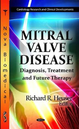 Mitral Valve Disease: Diagnosis, Treatment & Future Therapy by Richard R. Heuser 9781619423091