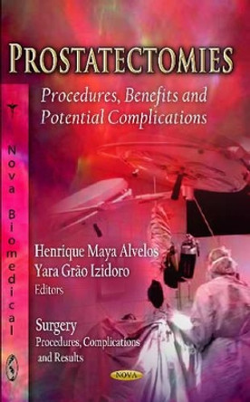 Prostatectomies: Procedures, Benefits & Potential Complications by Henrique Maya Alvelos 9781620810774