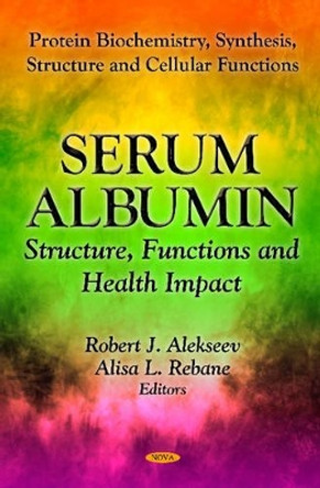 Serum Albumin: Structure, Functions & Health Impact by Robert J. Alekseev 9781621002314