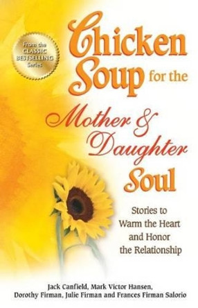 Chicken Soup for the Mother & Daughter Soul: Stories to Warm the Heart and Honor the Relationship by Jack Canfield 9781623611095
