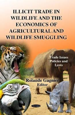 Illicit Trade in Wildlife & the Economics of Agricultural & Wildlife Smuggling by Rolande Gagnier 9781624178771