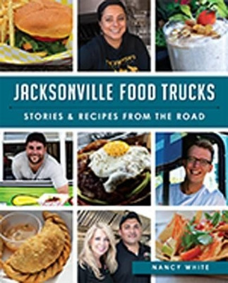 Jacksonville Food Trucks:: Stories & Recipes from the Road by Nancy White 9781626197657