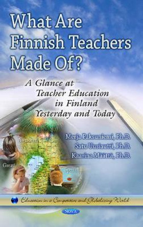 What Are Finnish Teachers Made Of?: A Glance at Teacher Education in Finland Formerly & Today by Merja Paksuniemi 9781628083064