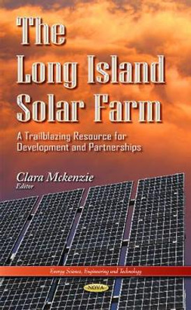 Long Island Solar Farm: A Trailblazing Resource for Development & Partnerships by Clara Mckenzie 9781631174193