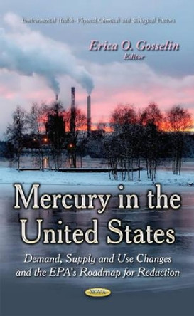 Mercury in the United States: Demand, Supply & Use Changes & the EPA's Roadmap for Reduction by Erica O. Gosselin 9781631175923