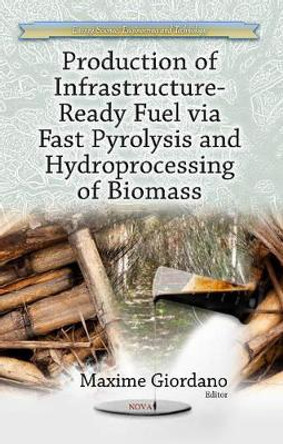 Production of Infrastructure-Ready Fuel via Fast Pyrolysis & Hydroprocessing of Biomass by Maxime Giordano 9781628089400