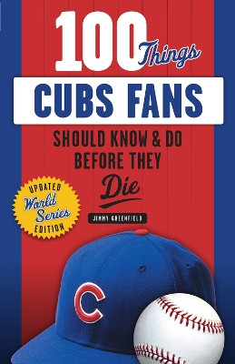 100 Things Cubs Fans Should Know & Do Before They Die by Jimmy Greenfield 9781629374628