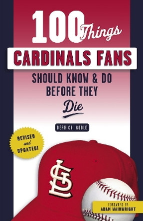 100 Things Cardinals Fans Should Know & Do Before They Die by Derrick Goold 9781629376493