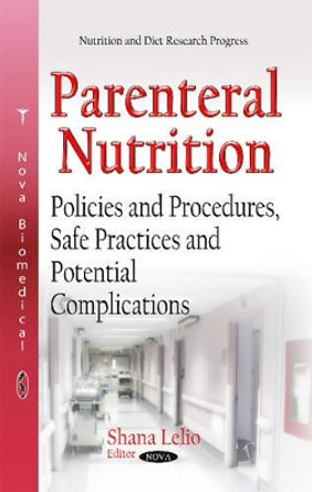 Parenteral Nutrition: Policies & Procedures, Safe Practices & Potential Complications by Shana Lelio 9781633211124