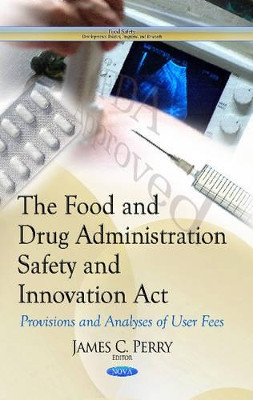Food & Drug Administration Safety & Innovation Act: Provisions & Analyses of User Fees by James C. Perry 9781629487748