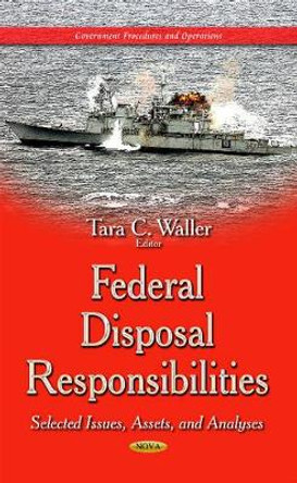 Federal Disposal Responsibilities: Selected Issues, Assets & Analyses by Tara C. Waller 9781633212176