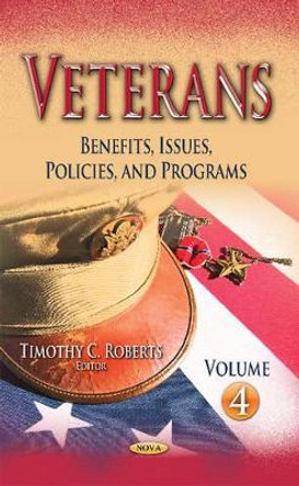 Veterans: Benefits, Issues, Policies & Programs -- Volume 4 by Timothy C. Roberts 9781633217225