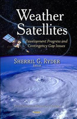 Weather Satellites: Development Progress & Contingency Gap Issues by Sherril G. Ryder 9781629486871