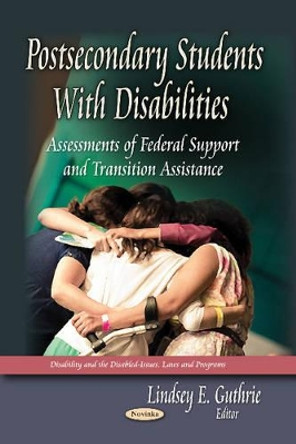 Postsecondary Students with Disabilities: Assessments of Federal Support & Transition Assistance by Lindsey E. Guthrie 9781629487793