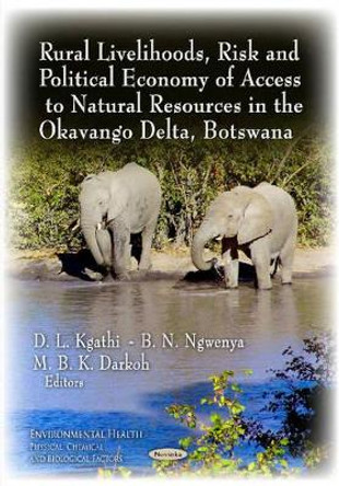 Rural Livelihoods, Risk & Political Economy of Access to Natural Resources in the Okavango Delta, Botswana by D. L. Kgathi 9781631170232