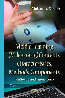 Mobile Learning (M-learning) Concepts, Characteristics, Methods, Components: Platforms & Frameworks by Mohamed Sarrab 9781634632522
