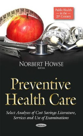 Preventive Health Care: Select Analyses of Cost Savings Literature, Services & Use of Examinations by Norbert Howse 9781634634465