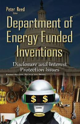 Department of Energy Funded Inventions: Disclosure & Interest Protection Issues by Peter Reed 9781634832595