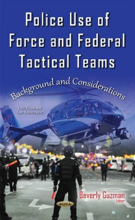 Police Use of Force & Federal Tactical Teams: Background & Considerations by Beverly Guzman 9781634845571