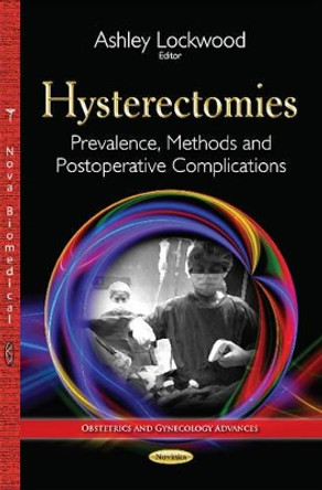 Hysterectomies: Prevalence, Methods & Postoperative Complications by Ashley Lockwood 9781634636995