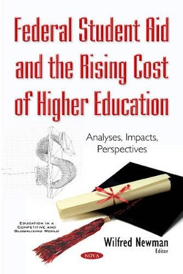 Federal Student Aid & the Rising Cost of Higher Education: Analyses, Impacts, Perspectives by Wilfred Newman 9781634856812