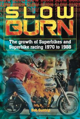Slow Burn - The growth Superbikes & Superbike racing 1970 to 1988 by Bob Guntrip 9781787113169
