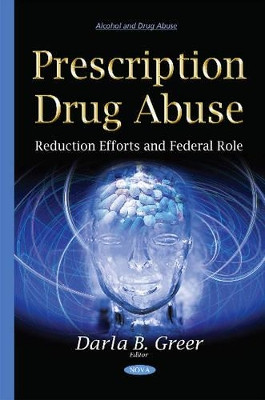 Prescription Drug Abuse: Reduction Efforts & Federal Role by Darla B. Greer 9781634825306