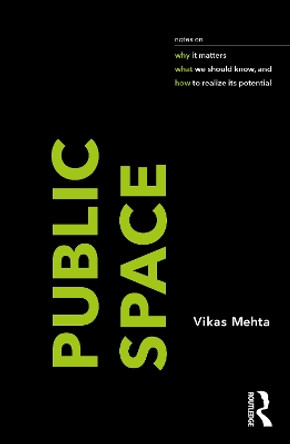 Public Space: notes on why it matters, what we should know, and how to realize its potential by Vikas Mehta 9781032137032