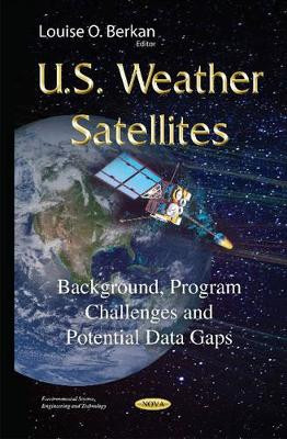 U.S. Weather Satellites: Background, Program Challenges & Potential Data Gaps by Louise O. Berkan 9781634827263