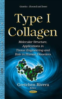 Type I Collagen: Molecular Structure, Applications in Tissue Engineering & Role in Human Disorders by Gretchen Rivera 9781634828291
