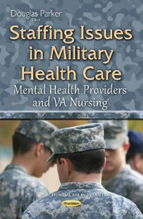 Staffing Issues in Military Health Care: Mental Health Providers & VA Nursing by Douglas Parker 9781634829939