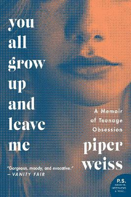 You All Grow Up and Leave Me: A Memoir of Teenage Obsession by Piper Weiss 9780062456588