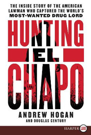 Hunting El Chapo: The Inside Story of the American Lawman Who Captured the World's Most Wanted Drug-Lord by Andrew Hogan 9780062688149