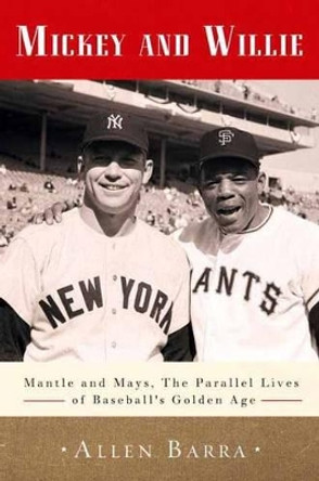 Mickey and Willie: Mantle and Mays, the Parallel Lives of Baseball's Golden Age by Allen Barra 9780307716491