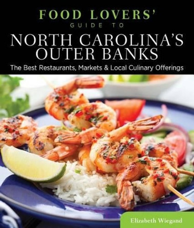 Food Lovers' Guide to (R) North Carolina's Outer Banks: The Best Restaurants, Markets & Local Culinary Offerings by Elizabeth Wiegand 9780762781133