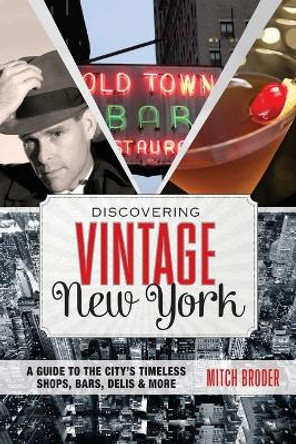 Discovering Vintage New York: A Guide To The City's Timeless Shops, Bars, Delis & More by Mitch Broder 9780762784547