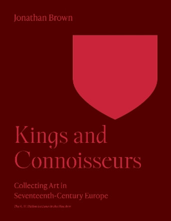 Kings and Connoisseurs: Collecting Art in Seventeenth-Century Europe by Jonathan Brown 9780691252858