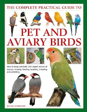 Keeping Pet & Aviary Birds, The Complete Practical Guide to: How to keep pet birds, with expert advice on buying, housing, feeding, handling, breeding and exhibiting by David Alderton 9780754834885