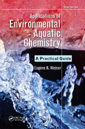 Applications of Environmental Aquatic Chemistry: A Practical Guide, Third Edition by Eugene R. Weiner