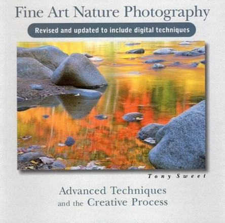 Fine Art Nature Photography: Advanced Techniques & the Creative Process by Tony Sweet 9780811735803