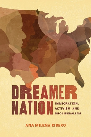 Dreamer Nation: Immigration, Activism, and Neoliberalism by Ana Milena Ribero 9780817360955