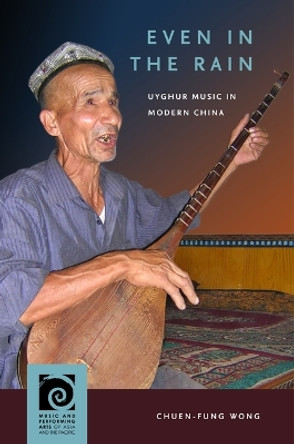 Even in the Rain: Uyghur Music in Modern China by Chuen-Fung Wong 9780824895617