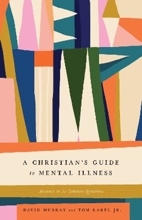 A Christian's Guide to Mental Illness: Answers to 30 Common Questions by David Murray 9781433587276