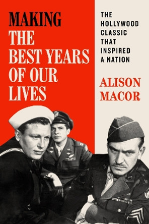 Making The Best Years of Our Lives: The Hollywood Classic That Inspired a Nation by Alison Macor 9781477328330