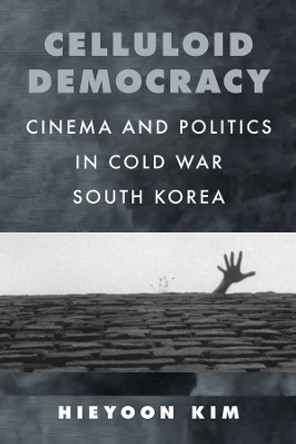 Celluloid Democracy: Cinema and Politics in Cold War South Korea by Hieyoon Kim 9780520394377